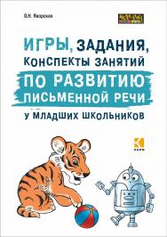 Игры, задания, конспекты занятий по развитию письменной речи у младших школьников: Практическое пособие для учащихся, учителей, логопедов и родителей / [2-е изд. испр.] — (Серия «Мастер-класс логопеда») ISBN 978-5-9925-1407-0