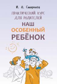 Наш особенный ребенок : Практический курс для родителей; [2-е изд., испр. и доп.]. — (Психологический взгляд). ISBN 978-5-9925-1487-2