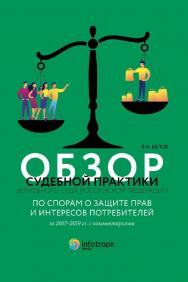 Обзор судебной практики Верховного Суда Российской Федерации по спорам о защите прав и интересов потребителей за 2017-2019 гг. с комментариями ISBN 978-5-9998-0338-2