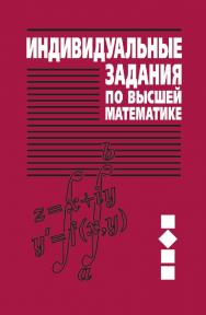 Индивидуальные задания по высшей математике : учеб. пособие. В 4 ч. Ч. 2. Комплексные числа. Неопределенные и определенные интегралы. Функции нескольких переменных. Обыкновенные дифференциальные уравнения. - 6-е изд. ISBN 978-985-06-2466-6