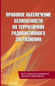 Правовое обеспечение безопасности на территориях радиоактивного загрязнения : учеб. пособие ISBN 978-985-06-2907-4