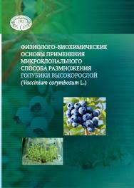 Физиолого-биохимические основы применения микроклонального способа размножения голубики высокорослой (Vaccinium corymbosum L.) ISBN 978-985-08-2831-6