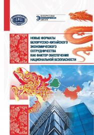 Новые форматы белорусско-китайского экономического сотрудничества как фактор обеспечения национальной безопасности ISBN 978-985-08-3107-1
