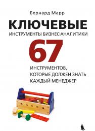 Ключевые инструменты бизнес-аналитики. 67 инструментов, которые должен знать каждый менеджер ISBN 978-5-00101-610-6