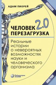 Человек 2.0. Перезагрузка. Реальные истории о невероятных возможностях науки и человеческого организма [Электронный ресурс] / пер. с англ. А. Капанадзе. —Эл. издание — (Universum) ISBN 978-5-00101-641-0