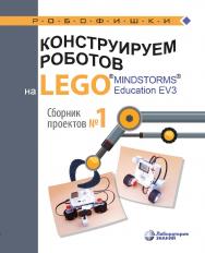 Конструируем роботов на LEGO® MINDSTORMS® Education EV3. Сборник проектов № 1 [Электронный ресурс]. — Эл. изд. — (РОБОФИШКИ) ISBN 978-5-00101-652-2