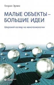 Малые объекты — большие идеи. Широкий взгляд на Нанотехнологии (Лаборатория знаний). — 4-е изд., электрон. ISBN 978-5-00101-705-9