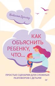 Как объяснить ребенку, что... Простые сценарии для сложных разговоров с детьми ISBN 978-5-00116-407-4