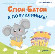 Слон Батон в поликлинике! Полезные сказки ISBN 978-5-00116-662-7