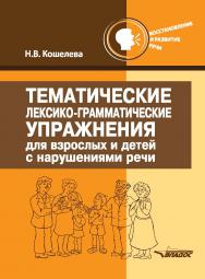 Тематические лексико-грамматические упражнения для взрослых и детей с нарушениями речи. — (Восстановление и развитие речи) ISBN 978-5-00136-090-2