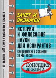 История и философия науки для аспирантов : кандидатский экзамен за 48 часов ISBN 978-5-222-21980-5