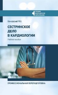 Сестринское дело в кардиологии : профессиональная переподготовка : учебное пособие. — Электрон, текстовые дан. — (Среднее медицинское образование) ISBN 978-5-222-35187-1