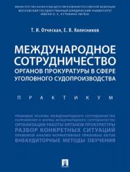 Международное сотрудничество органов прокуратуры в сфере уголовного судопроизводства : практикум ISBN 978-5-392-20366-6