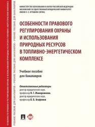 Особенности правового регулирования охраны и использования природных ресурсов в топливно-энергетическом комплексе : учебное пособие для бакалавров ISBN 978-5-392-27415-4