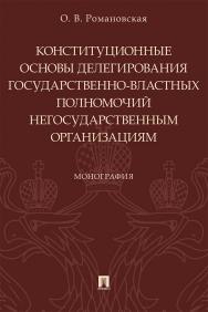 Конституционные основы делегирования государственно-властных полномочий негосударственным организациям: монография ISBN 978-5-392-29241-7