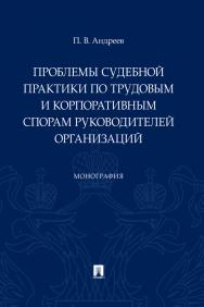 Проблемы судебной практики по трудовым и корпоративным спорам руководителей организаций : монография ISBN 978-5-392-30810-1