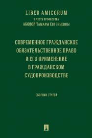 Liber Аmicorum в честь профессора Абовой Тамары Евгеньевны. Современное гражданское обязательственное право и его применение в гражданском судопроизводстве : сборник статей ISBN 978-5-392-31032-6