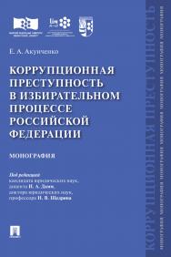 Коррупционная преступность в избирательном процессе Российской Федерации : монография ISBN 978-5-392-31038-8