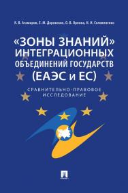 «Зоны знаний» интеграционных объединений государств (ЕАЭС и ЕС) : сравнительно-правовое исследование ISBN 978-5-392-32870-3