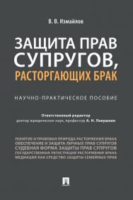 Защита прав супругов, расторгающих брак : Научное издание / отв. ред. А. Н. Левушкин ISBN 978-5-392-33673-9