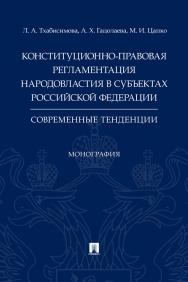 Конституционно-правовая регламентация народовластия в субъектах Российской Федерации: современные тенденции : монография ISBN 978-5-392-33848-1