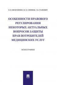 Особенности правового регулирования некоторых актуальных вопросов защиты прав потребителей медицинских услуг : монография ISBN 978-5-392-33891-7