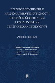 Правовое обеспечение национальной безопасности Российской Федерации в сфере развития генетических технологий : учебное пособие ISBN 978-5-392-34553-3