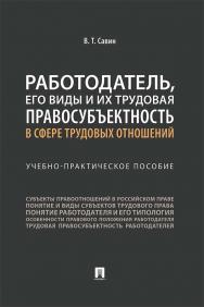 Работодатель, его виды и их трудовая правосубъектность в сфере трудовых отношений : учебно-практическое пособие ISBN 978-5-392-34940-1