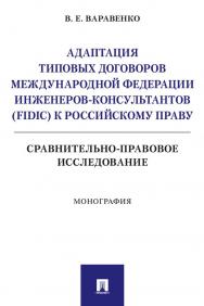 Адаптация типовых договоров Международной федерации инженеров-консультантов (FIDIC) к российскому праву. Сравнительно-правовое исследование : монография ISBN 978-5-392-35594-5