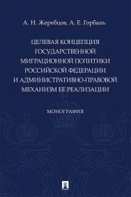 Целевая концепция государственной миграционной политики Российской Федерации и административно-правовой механизм ее реализации : монография ISBN 978-5-392-36257-8