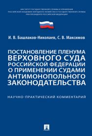 Постановление Пленума Верховного Суда Российской Федерации о применении судами антимонопольного законодательства : научно-практический комментарий ISBN 978-5-392-36662-0