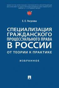 Специализация гражданского процессуального права в России: от теории к практике : избранное ISBN 978-5-392-36671-2