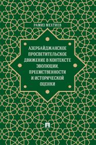 Азербайджанское просветительское движение в контексте эволюции, преемственности и исторической оценки : монография ISBN 978-5-392-37052-8