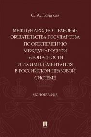 Международно-правовые обязательства государства по обеспечению международной безопасности и их имплементация в российской правовой системе : монография ISBN 978-5-392-37408-3