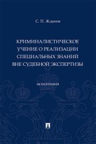 Криминалистическое учение о реализации специальных знаний вне судебной экспертизы : монография ISBN 978-5-392-37455-7