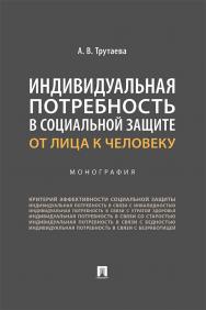 Индивидуальная потребность в социальной защите: от лица к человеку : монография ISBN 978-5-392-37532-5