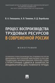 Процесс воспроизводства трудовых ресурсов в современной России : монография ISBN 978-5-392-37984-2