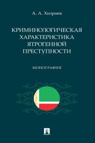 Криминологическая характеристика ятрогенной преступности : монография ISBN 978-5-392-38984-1