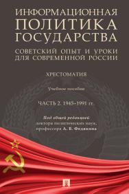 Информационная политика государства: советский опыт и уроки для современной России : хрестоматия : учебное пособие : в 2 ч. Ч. 2. 1945—1991 гг ISBN 978-5-392-39204-9