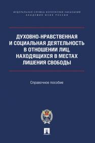 Духовно-нравственная и социальная деятельность в отношении лиц, находящихся в местах лишения свободы : справочное пособие. ISBN 978-5-392-39217-9