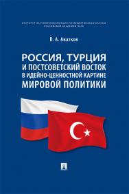 Россия, Турция и Постсоветский Восток в идейно-ценностной картине мировой политики : монография. ISBN 978-5-392-39669-6