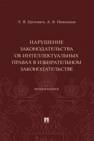 Нарушение законодательства об интеллектуальных правах в избирательном законодательстве : монография ISBN 978-5-392-39785-3