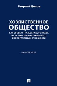 Хозяйственное общество как субъект гражданского права и система организующих его корпоративных отношений : монография ISBN 978-5-392-40733-0