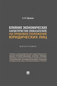 Влияние экономических характеристик (показателей) на правовое положение юридических лиц : монография ISBN 978-5-392-40821-4
