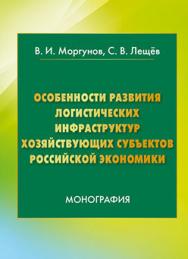 Особенности развития логистических инфраструктур хозяйствующих субъектов российской экономики ISBN 978-5-394-02688-1