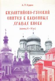 Византийско-русский синтез в каменных храмах Киева (конец Х — XI в.) ISBN 978-5-394-02902-8