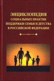 Энциклопедия социальных практик поддержки семьи и детства в Российской Федерации. — 4-е изд. циальных практик поддержки семьи и детства в Российской Федерации ISBN 978-5-394-02958-5