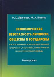 Экономическая безопасность личности, общества и государства (многоуровневый, воспроизводственный, глобальный, системный, стратегический и синергетический подходы) ISBN 978-5-394-03311-7