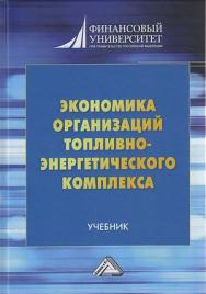 Экономика организаций топливно-энергетического комплекса : учебник / Финансовый университет. - 2-е изд. ISBN 978-5-394-04268-3