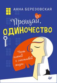 Прощай, одиночество. Пять ключей к счастливой жизни. — (Серия «Сам себе психолог») ISBN 978-5-4461-1091-9